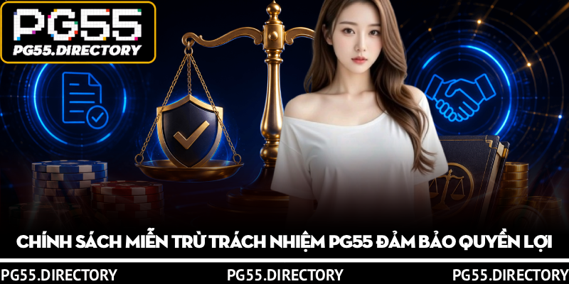 Miễn Trừ Trách Nhiệm PG55 – Cân Bằng Quyền Lợi 2 Bên 1 Chính sách miễn trừ trách nhiệm PG55 đảm bảo quyền lợi