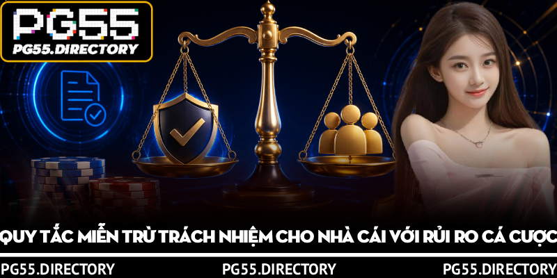 Miễn Trừ Trách Nhiệm PG55 – Cân Bằng Quyền Lợi 2 Bên 2 Quy tắc miễn trừ trách nhiệm cho nhà cái với rủi ro cá cược