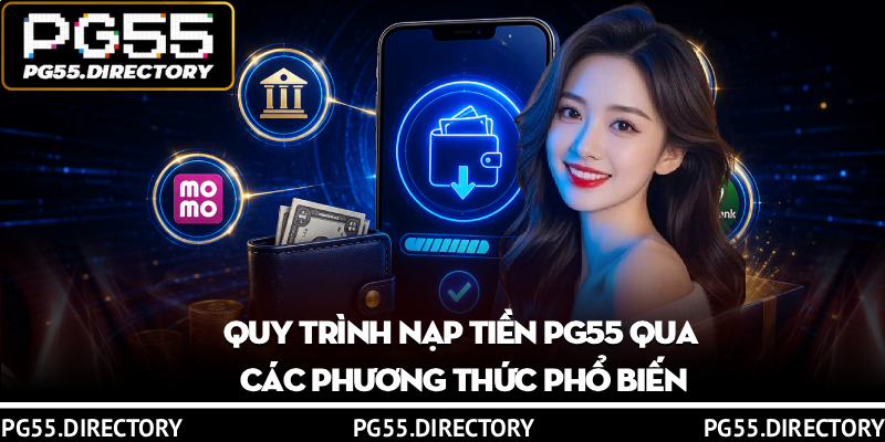 Nạp Tiền PG55 - 4 Cách Nhanh Chóng, Nhận Ưu Đãi Hấp Dẫn 2 Quy trình nạp tiền PG55 qua các phương thức phổ biến