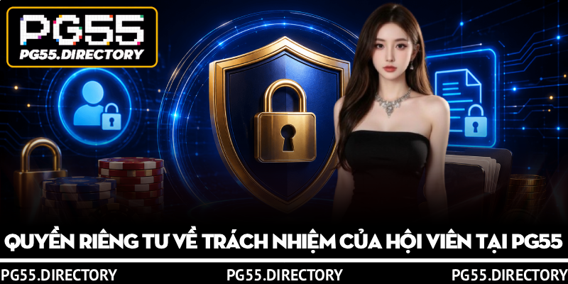 Quyền Riêng Tư PG55 – An Toàn Bảo Mật Dữ Liệu Thông Tin 3 Quyền riêng tư về trách nhiệm của hội viên tại PG55