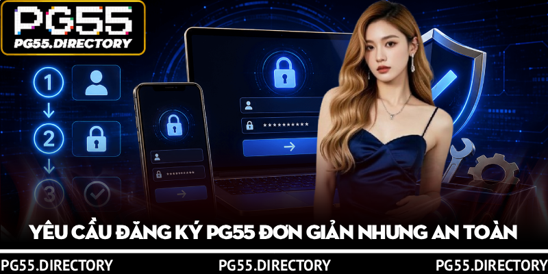 Hướng Dẫn Đăng Ký PG55 Trong 3 Phút Chuẩn Xác 2 Yêu cầu đăng ký PG55 đơn giản nhưng an toàn