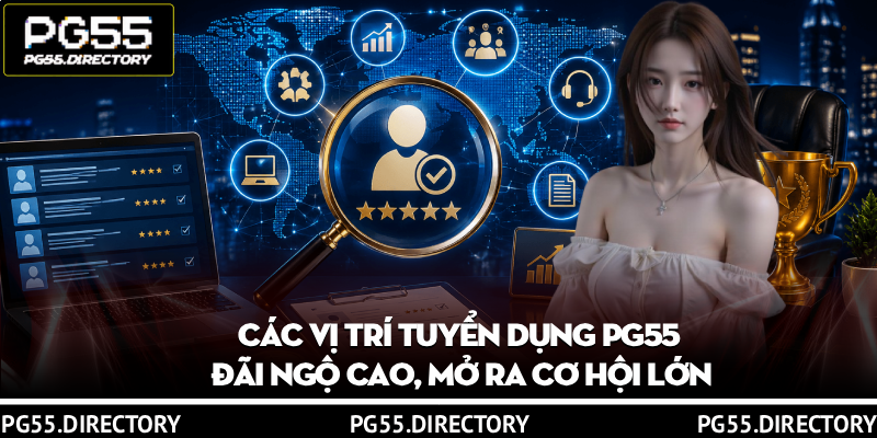 Các Vị Trí Tuyển Dụng PG55 Đãi Ngộ Cao, Mở Ra Cơ Hội Lớn 7 Các Vị Trí Tuyển Dụng PG55 Đãi Ngộ Cao, Mở Ra Cơ Hội Lớn