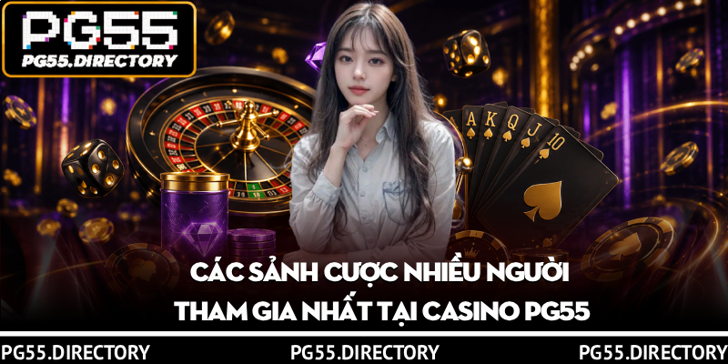 Casino PG55 – Thế Giới Giải Trí Đẳng Cấp Quốc Tế 2 Các sảnh cược nhiều người tham gia nhất tại casino PG55
