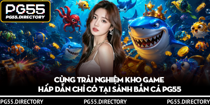 Bắn Cá PG55 – Sảnh Giải Trí Đỉnh Cao Cho Hội Viên Đam Mê 3 Cùng trải nghiệm kho game hấp dẫn chỉ có tại sảnh bắn cá PG55