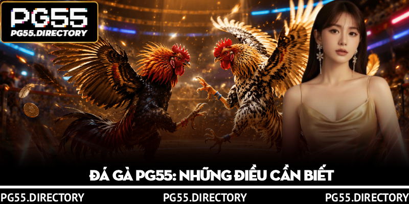 Đá Gà PG55 – Kịch tính tột đỉnh, chiến thắng vang dội 2 Đá Gà PG55: Những Điều Cần Biết