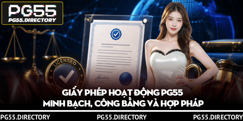Giấy Phép Hoạt Động PG55 - Minh Bạch, Công Bằng Và Hợp Pháp 1 Giấy Phép Hoạt Động PG55 - Minh Bạch, Công Bằng Và Hợp Pháp