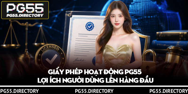 Giấy Phép Hoạt Động PG55 - Minh Bạch, Công Bằng Và Hợp Pháp 2 Giấy phép hoạt động PG55 lợi ích người dùng lên hàng đầu