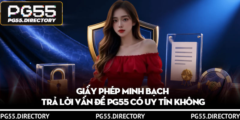 PG55 Có Uy Tín Không? 3 Tiêu Chí Đánh Giá Nhà Cái Xanh Chín 2 Giấy phép minh bạch trả lời vấn đề PG55 có uy tín không