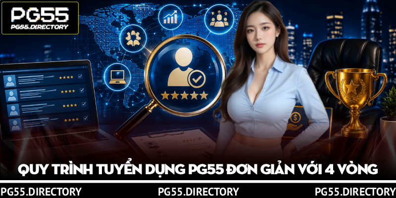 Các Vị Trí Tuyển Dụng PG55 Đãi Ngộ Cao, Mở Ra Cơ Hội Lớn 4 Quy trình tuyển dụng PG55 đơn giản với 4 vòng